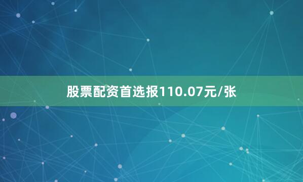 股票配资首选报110.07元/张