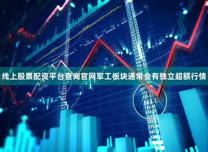 线上股票配资平台查询官网军工板块通常会有独立超额行情
