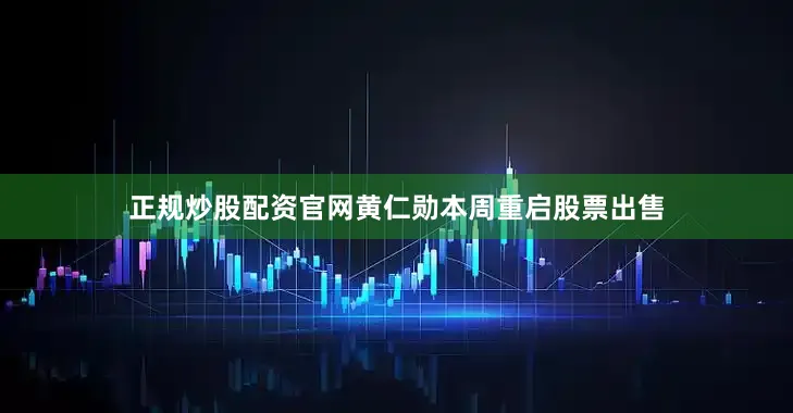 正规炒股配资官网　　黄仁勋本周重启股票出售