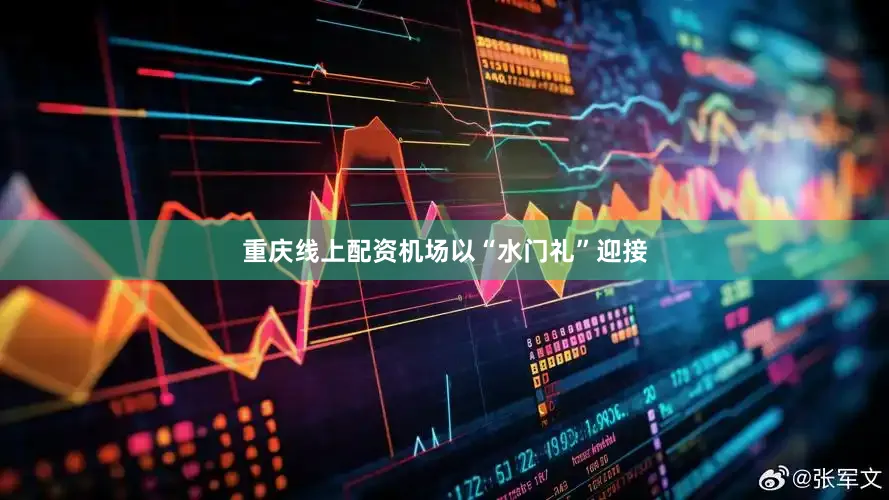 重庆线上配资机场以“水门礼”迎接
