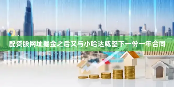 配资股网址掘金之后又与小哈达威签下一份一年合同