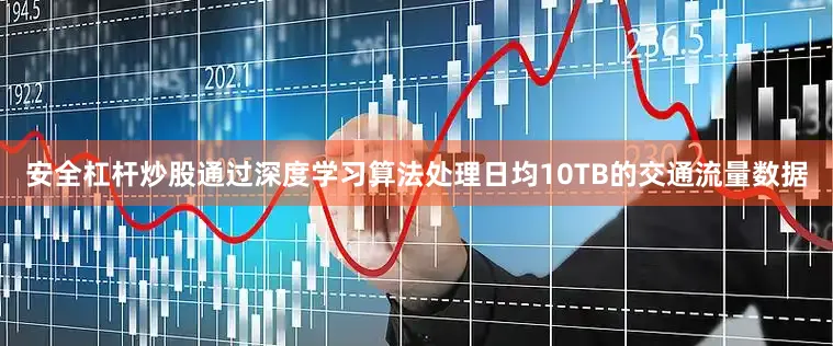 安全杠杆炒股通过深度学习算法处理日均10TB的交通流量数据