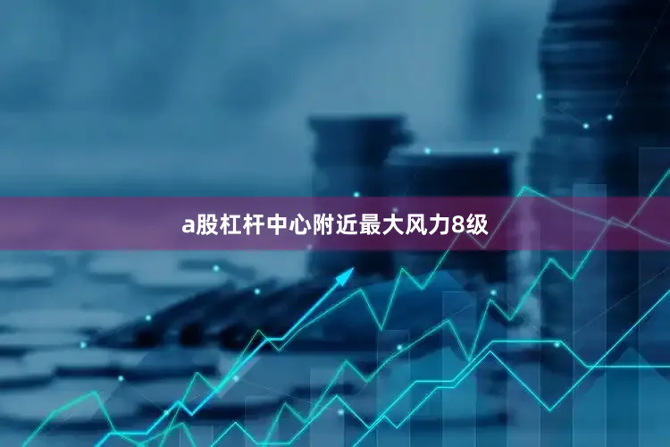 a股杠杆中心附近最大风力8级