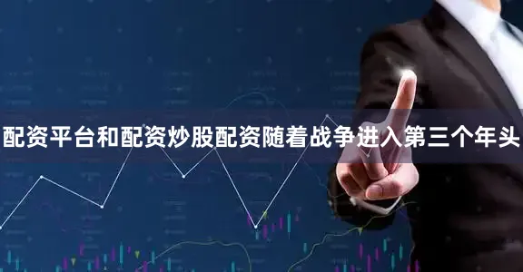 配资平台和配资炒股配资随着战争进入第三个年头