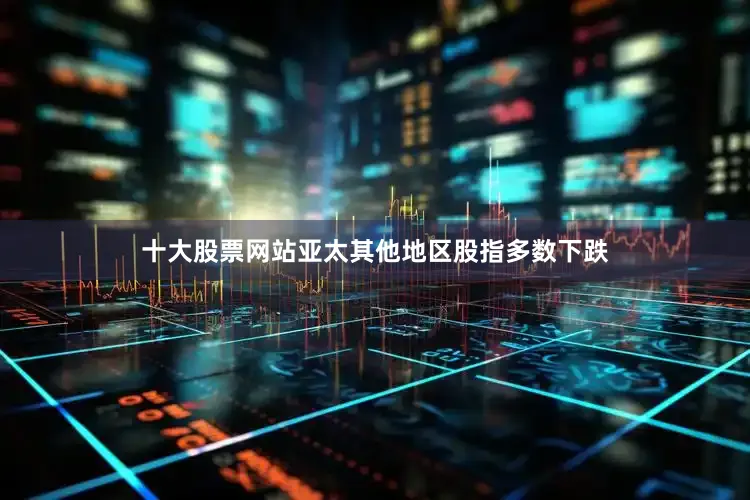 十大股票网站　　亚太其他地区股指多数下跌