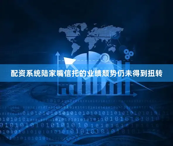 配资系统陆家嘴信托的业绩颓势仍未得到扭转