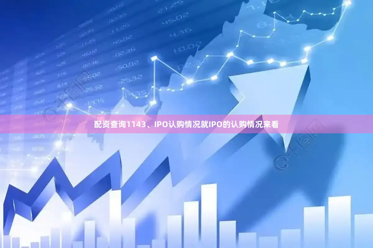 配资查询114　　3、IPO认购情况　　就IPO的认购情况来看