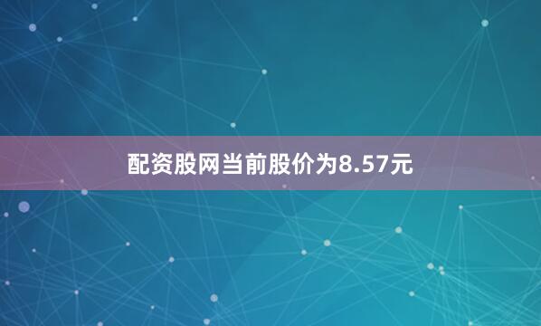 配资股网当前股价为8.57元