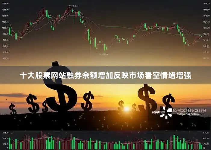 十大股票网站融券余额增加反映市场看空情绪增强