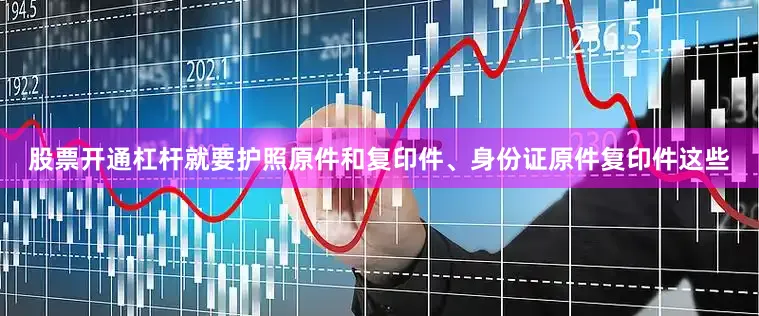 股票开通杠杆就要护照原件和复印件、身份证原件复印件这些