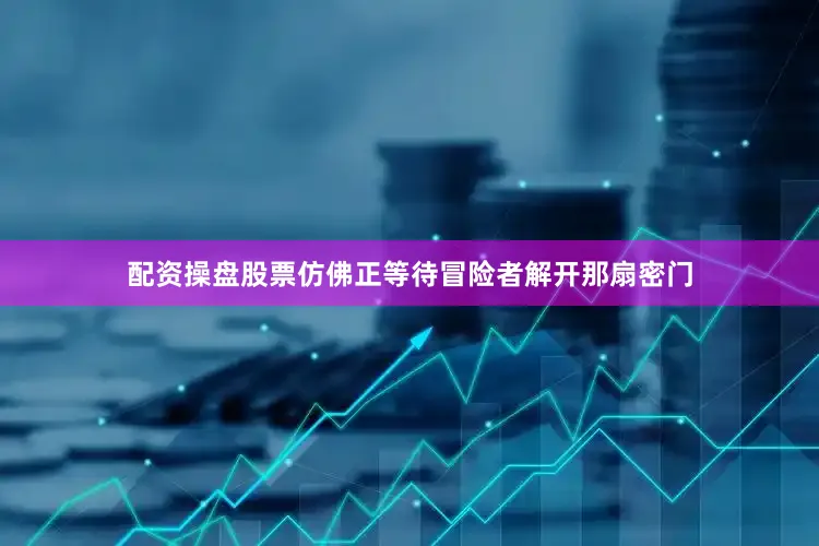 配资操盘股票仿佛正等待冒险者解开那扇密门