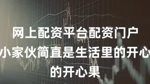 网上配资平台配资门户这小家伙简直是生活里的开心果