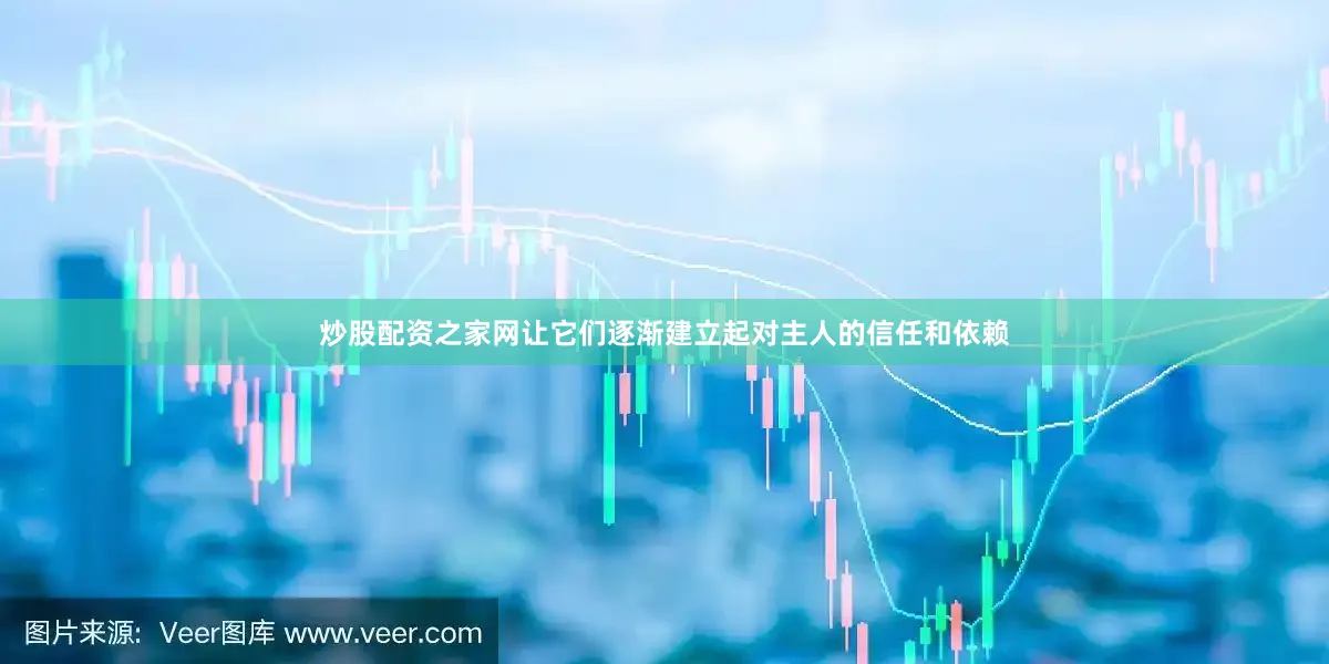 炒股配资之家网让它们逐渐建立起对主人的信任和依赖