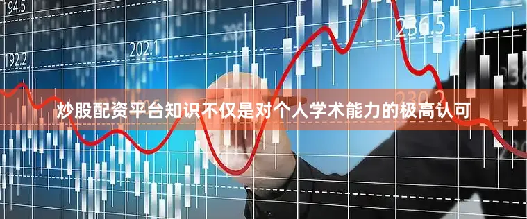 炒股配资平台知识不仅是对个人学术能力的极高认可