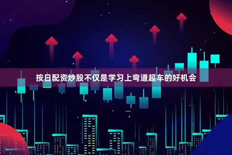 按日配资炒股不仅是学习上弯道超车的好机会
