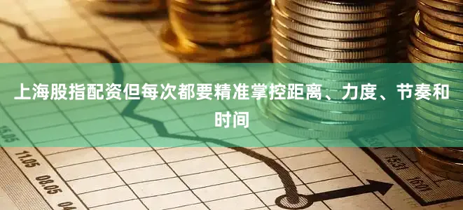 上海股指配资但每次都要精准掌控距离、力度、节奏和时间
