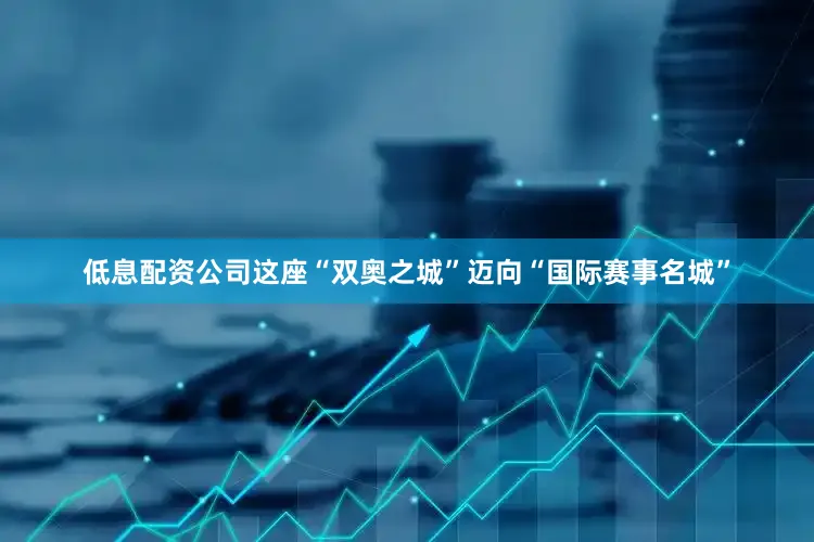 低息配资公司这座“双奥之城”迈向“国际赛事名城”