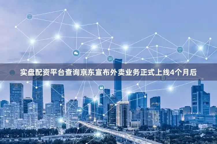 实盘配资平台查询京东宣布外卖业务正式上线4个月后