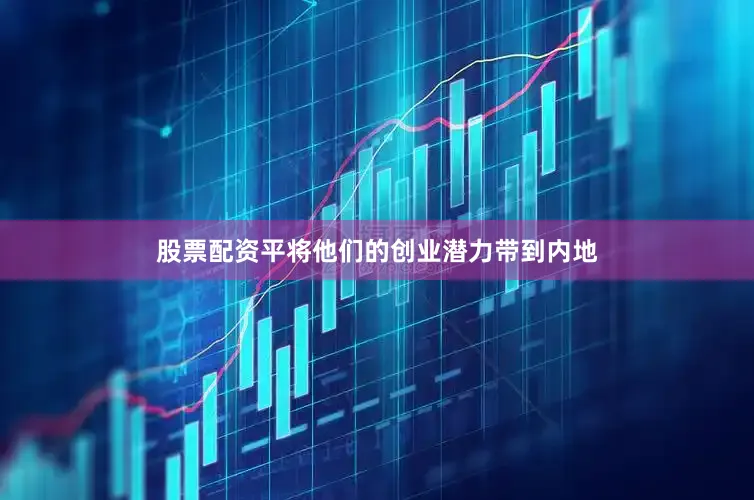 股票配资平将他们的创业潜力带到内地