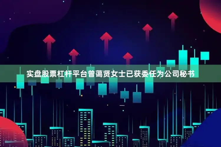 实盘股票杠杆平台曾蔼贤女士已获委任为公司秘书