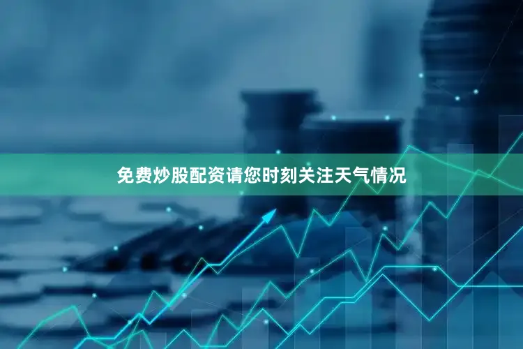 免费炒股配资请您时刻关注天气情况