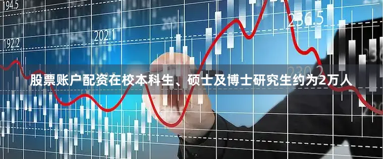 股票账户配资在校本科生、硕士及博士研究生约为2万人