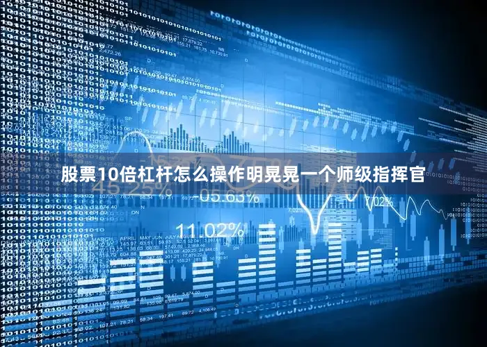股票10倍杠杆怎么操作明晃晃一个师级指挥官