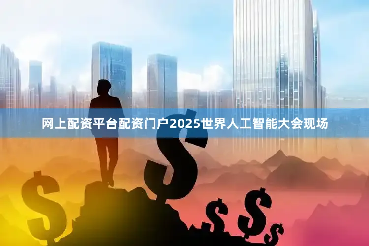 网上配资平台配资门户　　2025世界人工智能大会现场