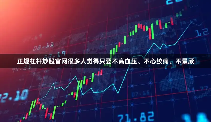 正规杠杆炒股官网很多人觉得只要不高血压、不心绞痛、不晕厥