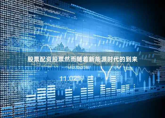 股票配资股票然而随着新能源时代的到来