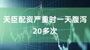 天臣配资严重时一天腹泻20多次