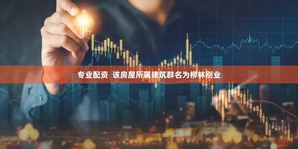 专业配资  该房屋所属建筑群名为柳林别业