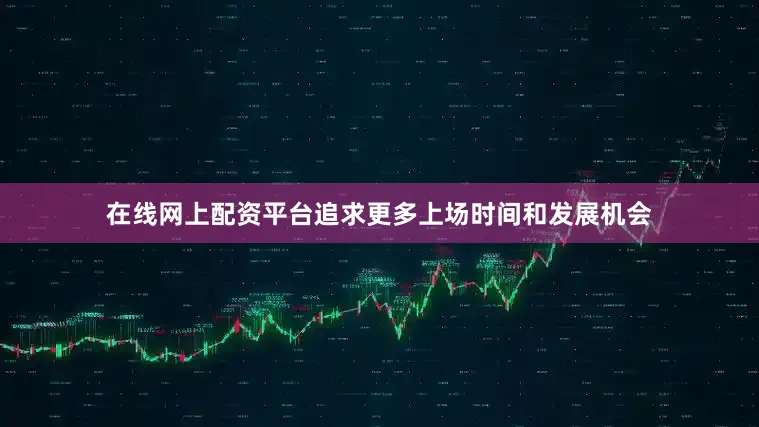 在线网上配资平台追求更多上场时间和发展机会