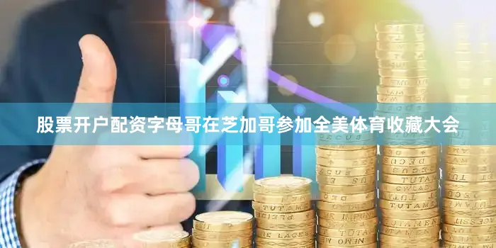 股票开户配资字母哥在芝加哥参加全美体育收藏大会