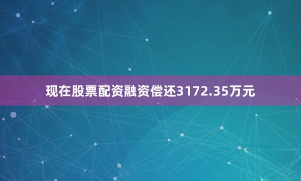 现在股票配资融资偿还3172.35万元