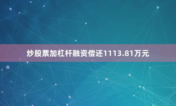 炒股票加杠杆融资偿还1113.81万元