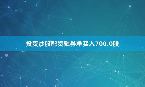 投资炒股配资融券净买入700.0股
