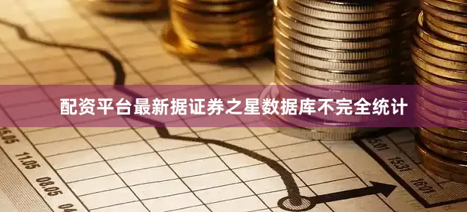 配资平台最新据证券之星数据库不完全统计