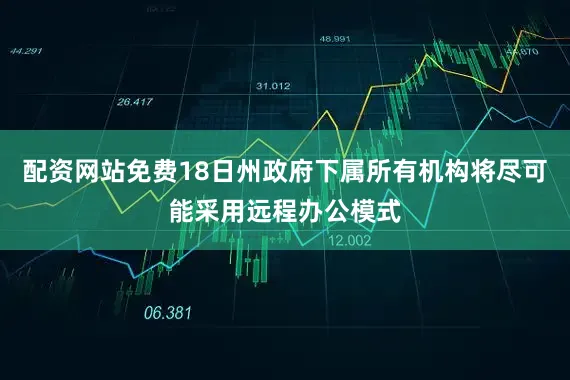 配资网站免费18日州政府下属所有机构将尽可能采用远程办公模式