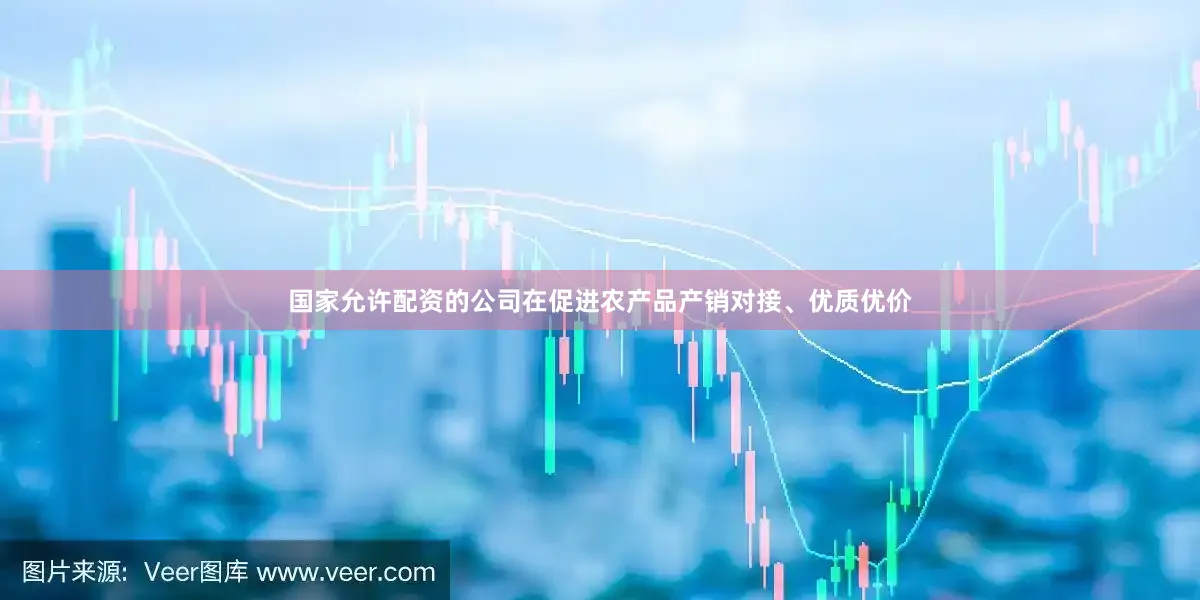 国家允许配资的公司在促进农产品产销对接、优质优价