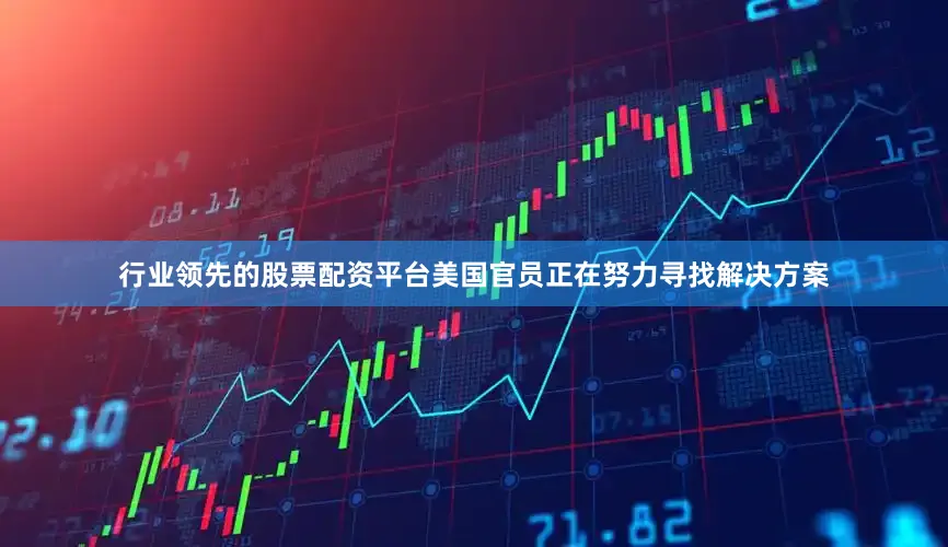 行业领先的股票配资平台美国官员正在努力寻找解决方案