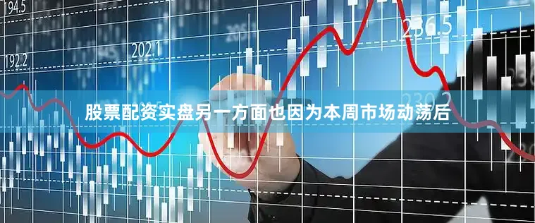 股票配资实盘另一方面也因为本周市场动荡后