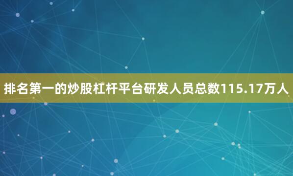 排名第一的炒股杠杆平台研发人员总数115.17万人