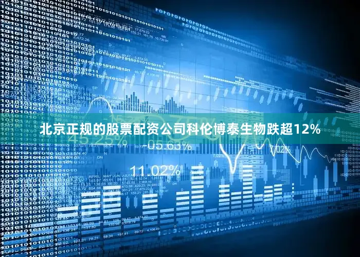 北京正规的股票配资公司科伦博泰生物跌超12%