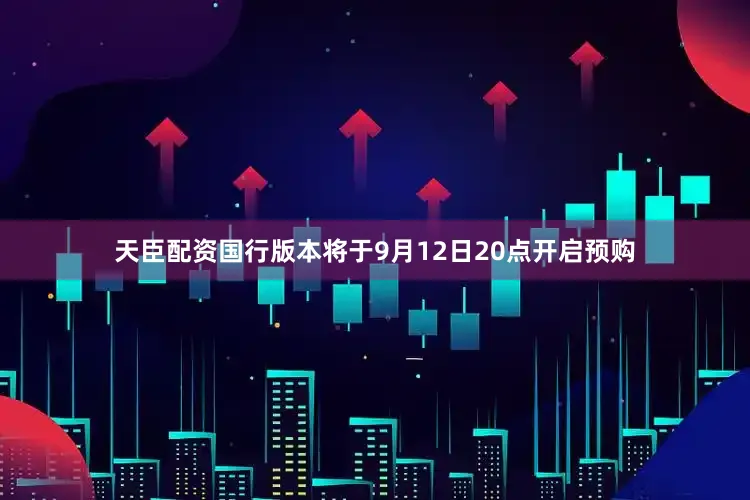 天臣配资国行版本将于9月12日20点开启预购