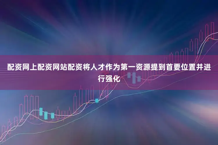 配资网上配资网站配资将人才作为第一资源提到首要位置并进行强化
