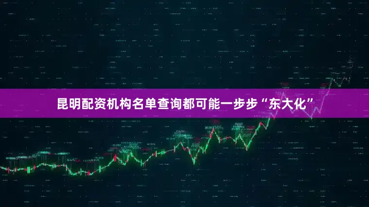 昆明配资机构名单查询都可能一步步“东大化”