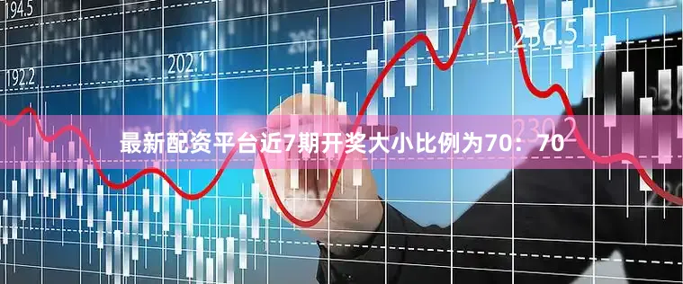 最新配资平台近7期开奖大小比例为70：70