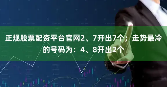 正规股票配资平台官网2、7开出7个；走势最冷的号码为：4、8开出2个