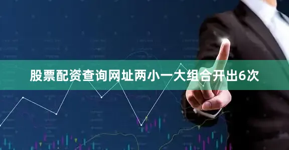 股票配资查询网址两小一大组合开出6次